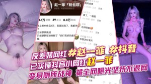 反差婊网红赵一菲抖音已实锤抖音小网红赵一菲变身厕所战神