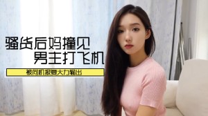 老虎菜御用嫩模灵灵大尺度剧情_骚货后妈撞见男主打飞机_被伺机报复大力输出