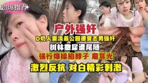 强奸D奶人妻清晨公园树林撒尿遭变态男尾随强奸
