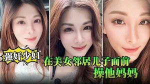 强奸少妇邻居在美女邻居儿子面前操他妈妈_被孩子发现了_激动的直接内射