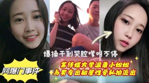 网曝门事件首都传媒大学温柔小姐姐与男友出租屋性爱私拍流出爆操干到哭腔嗲叫不停