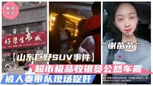 山东巨野车震事件火爆大瓜超市收银员谢苗苗半夜车震人夫被抓奸独家