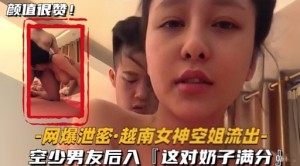 网爆泄密越南女神空姐流出空少男友后入这对奶子满分