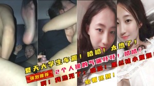 夏天大学生车震操的热死了满头大汗哈哈笑死我了