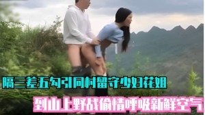 隔三差五勾引同村留守少妇花姐到山上野战偷情呼吸新鲜空气