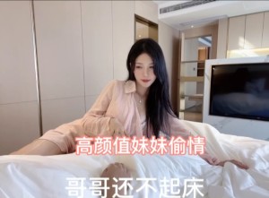 高颜值妹妹偷情哥哥还不起床