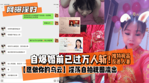 网曝-【网曝淫妇】自爆婚前已过万人斩！推特极品反差人妻【愿做你的乌云】淫荡自拍视图流出