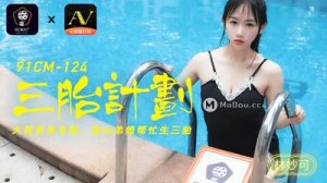 【91制片厂】91CM-124 三胎计划，大哥单身多财 热心弟媳帮忙生三胎-林妙可