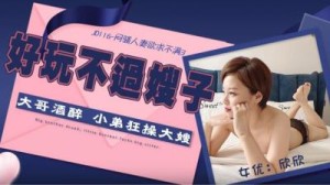 【精东影业】JD116 闷骚人妻欲求不满3-欣欣