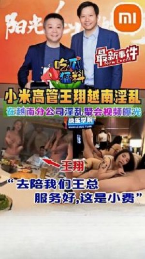 吃瓜猛料小米高管王翔越南分公司淫乱聚会视频曝光
