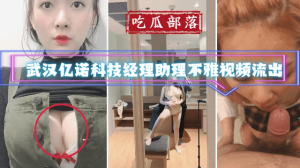 吃瓜部落武汉亿诺科技经理助理不雅视频流出