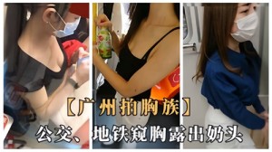 广州拍胸族公交地铁窥胸露出奶头