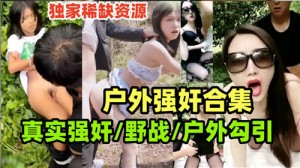 户外强奸合集真实野战户外勾引