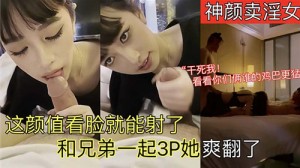 神颜卖淫女这颜值看脸就能射了和兄弟一起3P她爽翻了