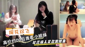 探花双飞高价约00后青春小姐妹轮流操入紧致嫩鲍鱼