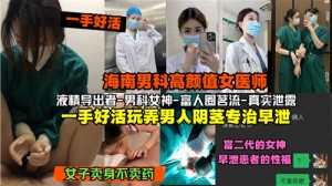 网传海南男科高颜值女医师一手好活玩弄男人阴茎专治早泄