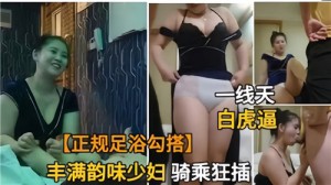正规足浴勾搭丰满韵味少妇骑乘狂插