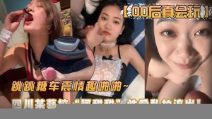 00后真会玩四川艺校阿甜玩车震情趣啪啪