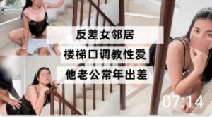 反差女邻居楼梯口调教性爱她老公常年出差